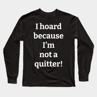 I Hoard Because I'm Not a Quitter Long Sleeve T-Shirt